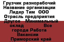 Грузчик-разнорабочий › Название организации ­ Лидер Тим, ООО › Отрасль предприятия ­ Другое › Минимальный оклад ­ 14 000 - Все города Работа » Вакансии   . Приморский край,Уссурийский г. о. 